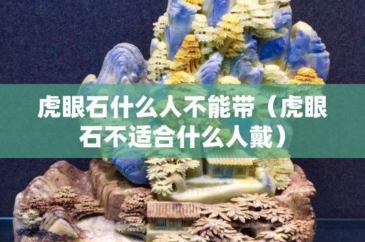 虎眼石什么人不能带（虎眼石不适合什么人戴）