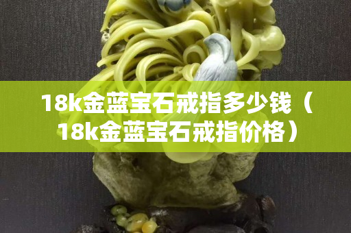 18k金蓝宝石戒指多少钱（18k金蓝宝石戒指价格）