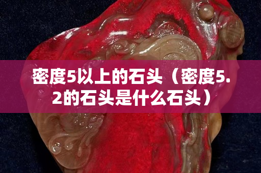 密度5以上的石头（密度5.2的石头是什么石头）