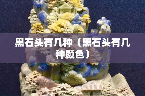 黑石头有几种（黑石头有几种颜色）