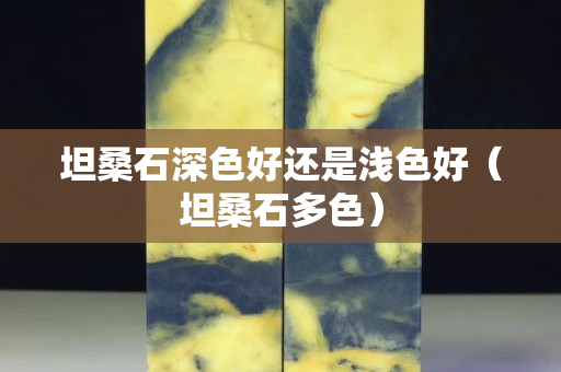 坦桑石深色好还是浅色好（坦桑石多色）