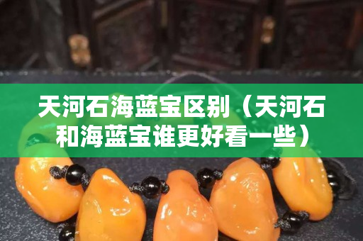 天河石海蓝宝区别（天河石和海蓝宝谁更好看一些）