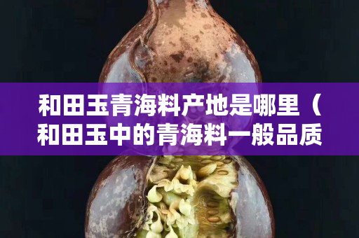 和田玉青海料产地是哪里（和田玉中的青海料一般品质的价位）