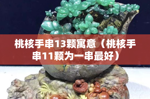 桃核手串13颗寓意（桃核手串11颗为一串最好）