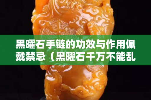 黑曜石手链的功效与作用佩戴禁忌（黑曜石千万不能乱戴）