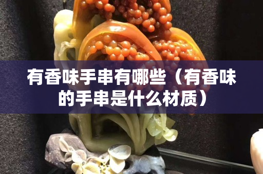 有香味手串有哪些（有香味的手串是什么材质）