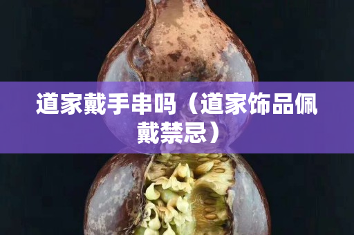 道家戴手串吗（道家饰品佩戴禁忌）