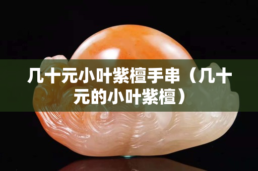 几十元小叶紫檀手串（几十元的小叶紫檀）