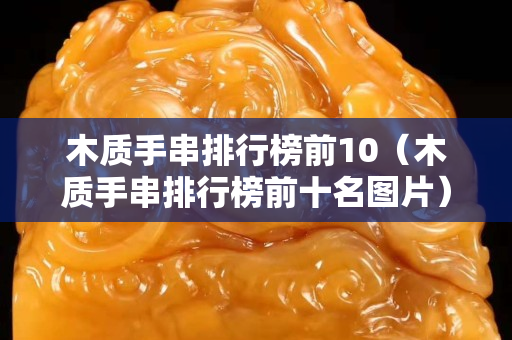 木质手串排行榜前10（木质手串排行榜前十名图片）