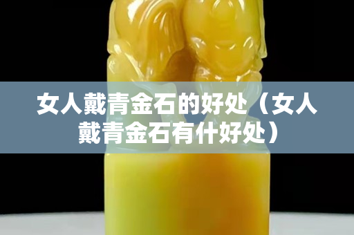 女人戴青金石的好处（女人戴青金石有什好处）