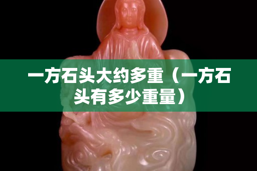 一方石头大约多重（一方石头有多少重量）