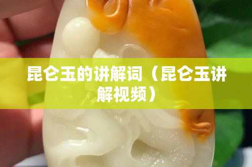 昆仑玉的讲解词（昆仑玉讲解视频）