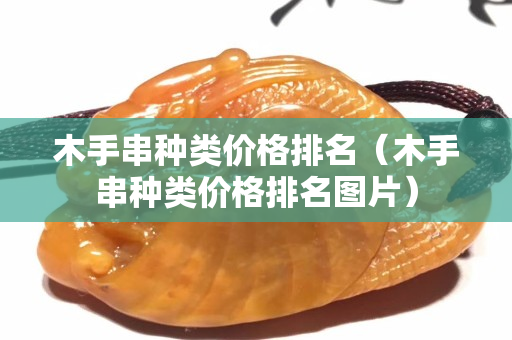 木手串种类价格排名（木手串种类价格排名图片）