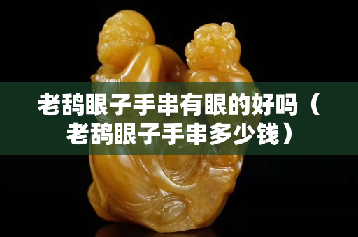 老鸹眼子手串有眼的好吗（老鸹眼子手串多少钱）