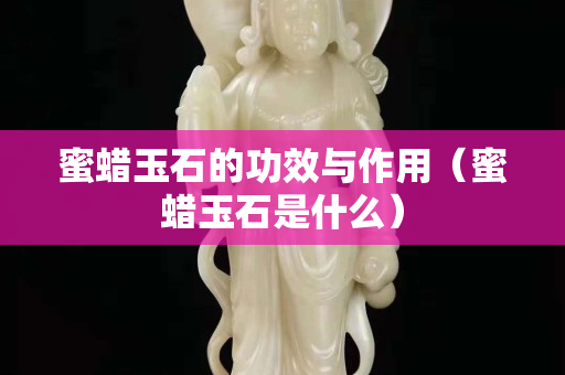 蜜蜡玉石的功效与作用（蜜蜡玉石是什么）