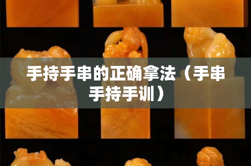 手持手串的正确拿法（手串手持手训）