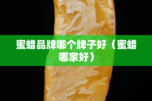 蜜蜡品牌哪个牌子好（蜜蜡哪家好）