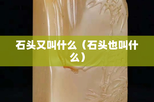 石头又叫什么（石头也叫什么）