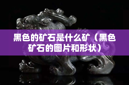 黑色的矿石是什么矿（黑色矿石的图片和形状）