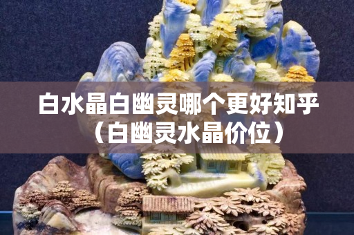 白水晶白幽灵哪个更好知乎（白幽灵水晶价位）