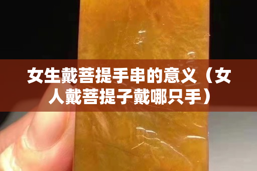 女生戴菩提手串的意义（女人戴菩提子戴哪只手）