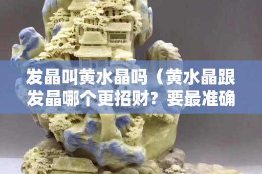 发晶叫黄水晶吗（黄水晶跟发晶哪个更招财？要最准确答案）