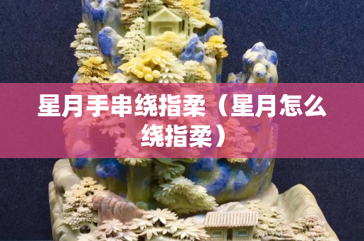 星月手串绕指柔（星月怎么绕指柔）