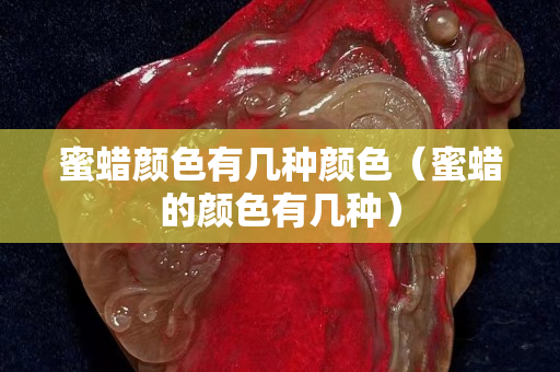 蜜蜡颜色有几种颜色（蜜蜡的颜色有几种）