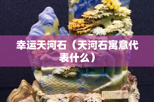 幸运天河石（天河石寓意代表什么）