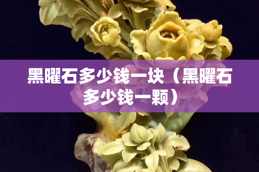 黑曜石多少钱一块（黑曜石多少钱一颗）