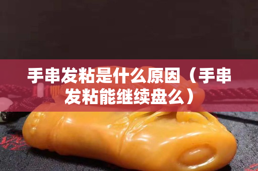 手串发粘是什么原因（手串发粘能继续盘么）