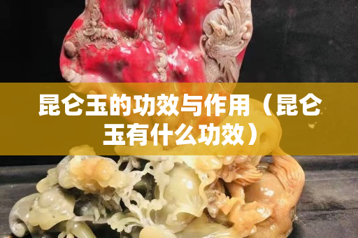 昆仑玉的功效与作用（昆仑玉有什么功效）