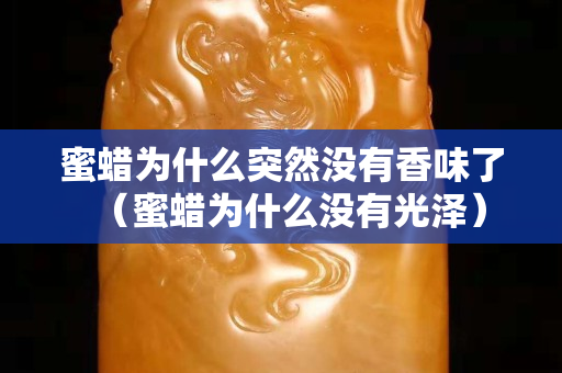 蜜蜡为什么突然没有香味了（蜜蜡为什么没有光泽）