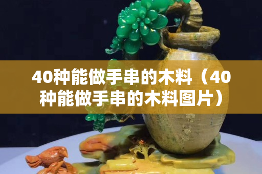 40种能做手串的木料（40种能做手串的木料图片）