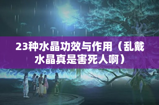 23种水晶功效与作用（乱戴水晶真是害死人啊）