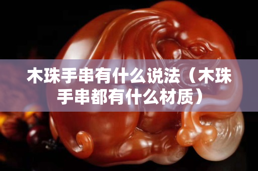 木珠手串有什么说法（木珠手串都有什么材质）