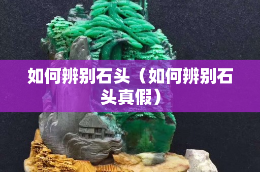 如何辨别石头（如何辨别石头真假）