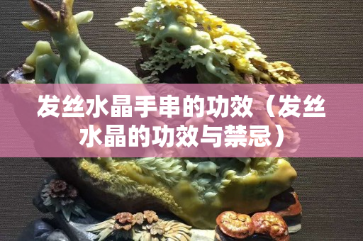 发丝水晶手串的功效（发丝水晶的功效与禁忌）