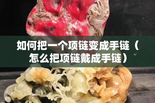 如何把一个项链变成手链（怎么把项链戴成手链）