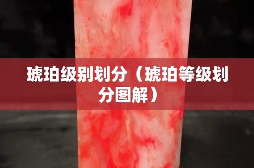 琥珀级别划分（琥珀等级划分图解）