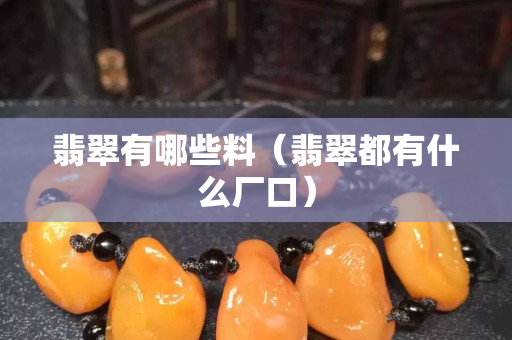 翡翠有哪些料（翡翠都有什么厂口）