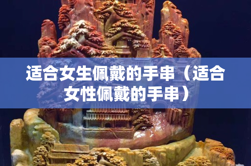 适合女生佩戴的手串（适合女性佩戴的手串）