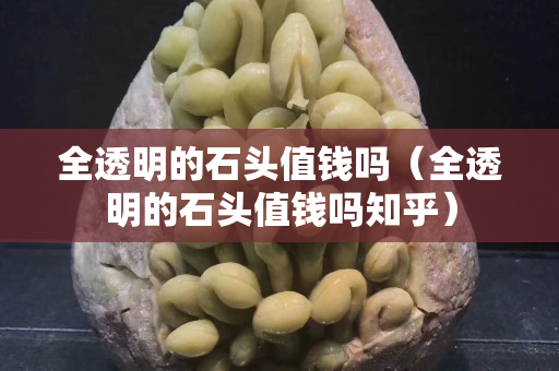 全透明的石头值钱吗（全透明的石头值钱吗知乎）