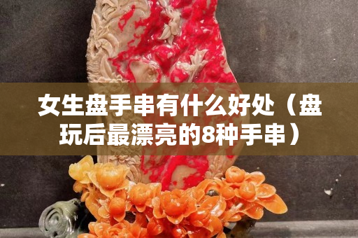 女生盘手串有什么好处（盘玩后最漂亮的8种手串）