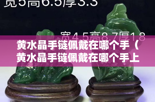 黄水晶手链佩戴在哪个手（黄水晶手链佩戴在哪个手上）