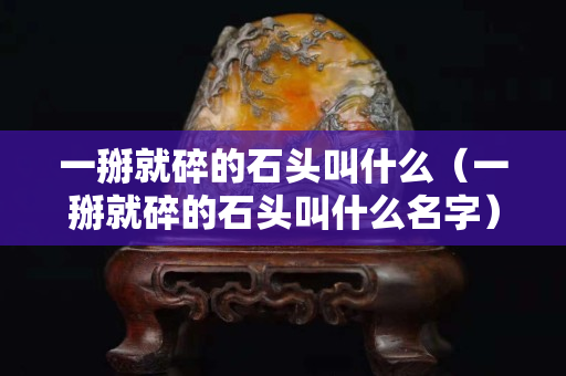 一掰就碎的石头叫什么（一掰就碎的石头叫什么名字）