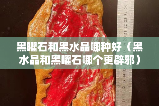 黑曜石和黑水晶哪种好（黑水晶和黑曜石哪个更辟邪）