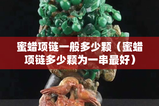 蜜蜡项链一般多少颗（蜜蜡项链多少颗为一串最好）