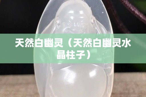 天然白幽灵（天然白幽灵水晶柱子）