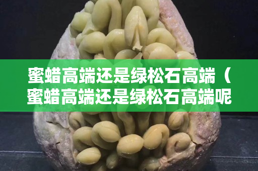 蜜蜡高端还是绿松石高端（蜜蜡高端还是绿松石高端呢）